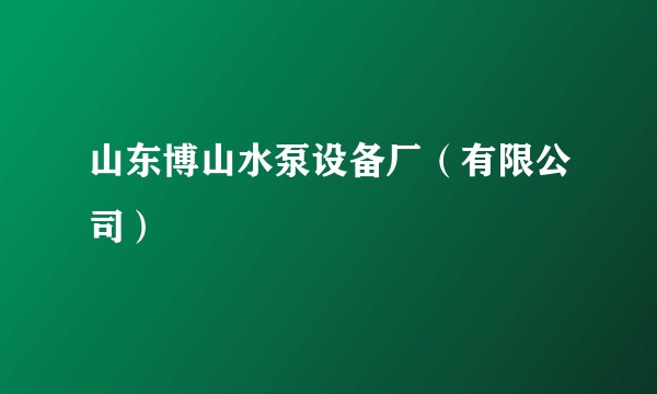 山东博山水泵设备厂（有限公司）