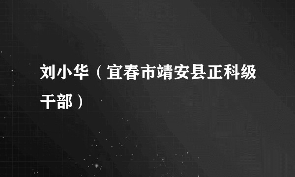 刘小华（宜春市靖安县正科级干部）