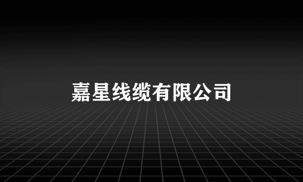 嘉星线缆有限公司