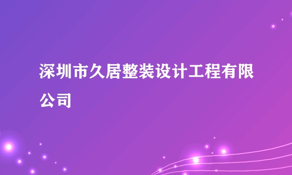 深圳市久居整装设计工程有限公司
