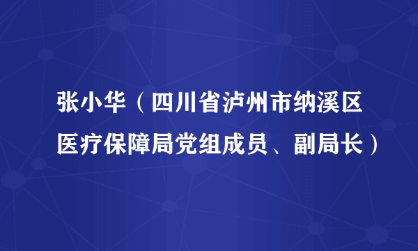 张小华（四川省泸州市纳溪区医疗保障局党组成员、副局长）