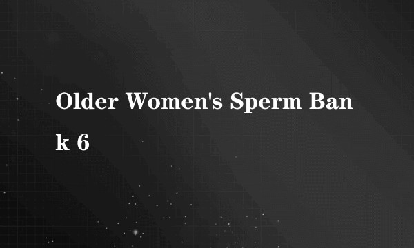 Older Women's Sperm Bank 6