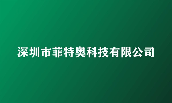 深圳市菲特奥科技有限公司