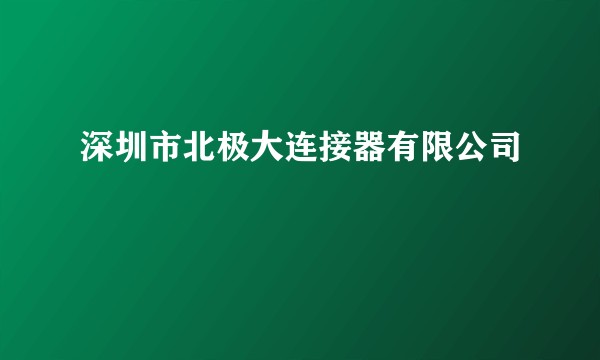 深圳市北极大连接器有限公司