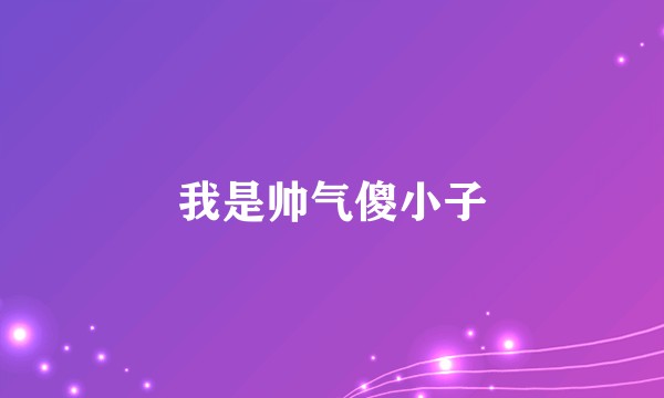 我是帅气傻小子