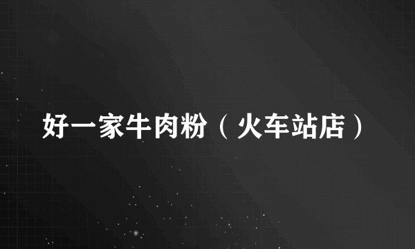 好一家牛肉粉（火车站店）