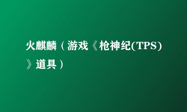 火麒麟(游戏《枪神纪(TPS)》道具)
