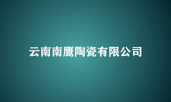 云南南鹰陶瓷有限公司