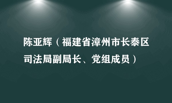 陈亚辉(福建省漳州市长泰区司法局副局长、党组成员)