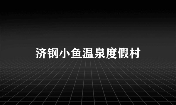 济钢小鱼温泉度假村