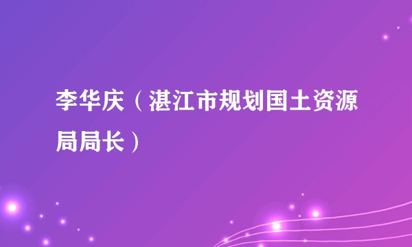李华庆(湛江市规划国土资源局局长)