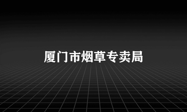 厦门市烟草专卖局