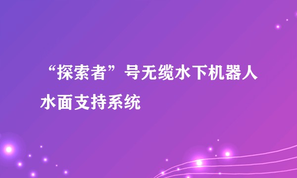 “探索者”号无缆水下机器人水面支持系统