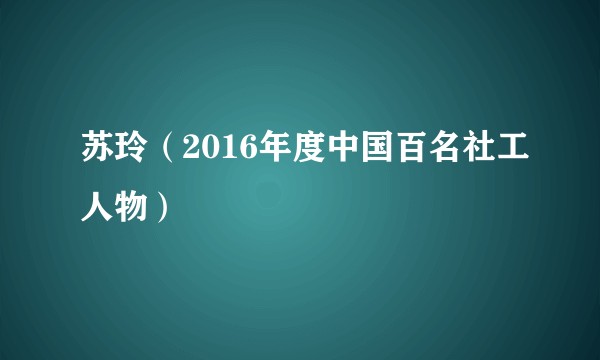 苏玲（2016年度中国百名社工人物）