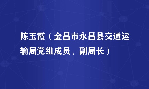 陈玉霞（金昌市永昌县交通运输局党组成员、副局长）