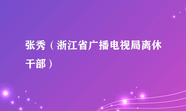 张秀（浙江省广播电视局离休干部）