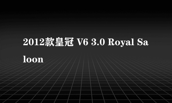 2012款皇冠 V6 3.0 Royal Saloon