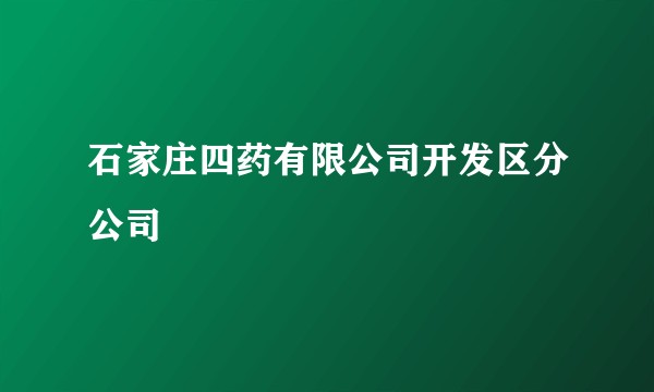石家庄四药有限公司开发区分公司