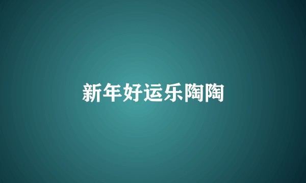 新年好运乐陶陶