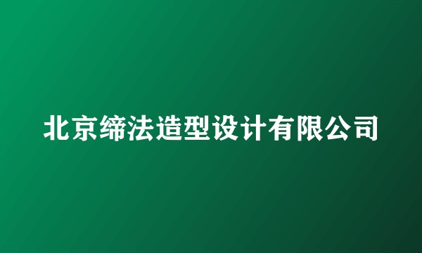 北京缔法造型设计有限公司