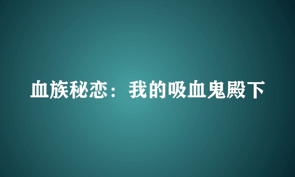 血族秘恋:我的吸血鬼殿下