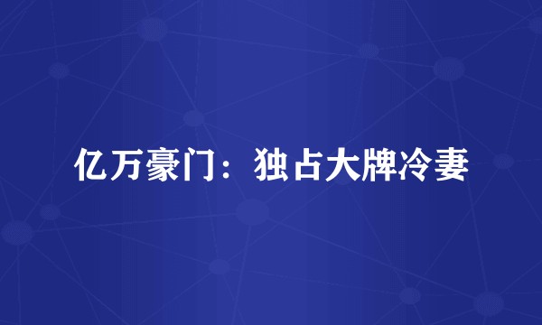 亿万豪门:独占大牌冷妻