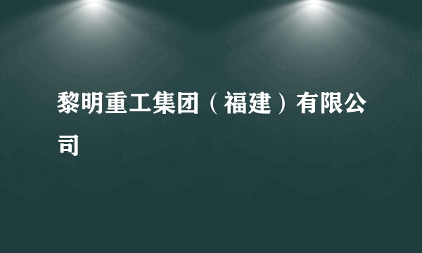 黎明重工集团（福建）有限公司