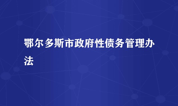 鄂尔多斯市政府性债务管理办法
