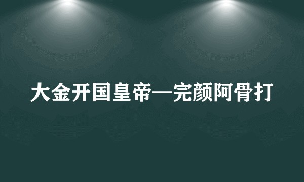 大金开国皇帝—完颜阿骨打