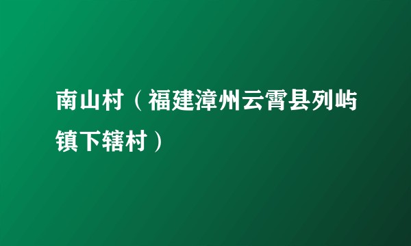 南山村（福建漳州云霄县列屿镇下辖村）