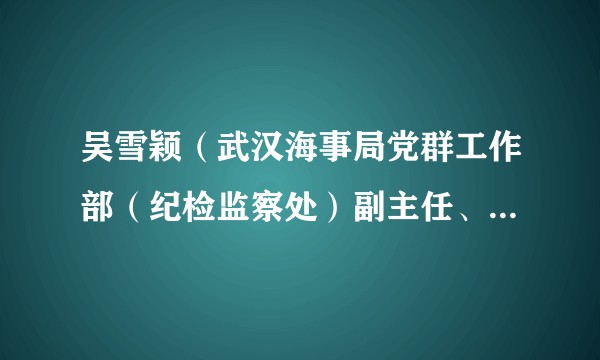 吴雪颖（武汉海事局党群工作部（纪检监察处）副主任、团委书记）