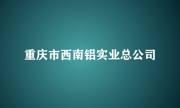 重庆市西南铝实业总公司