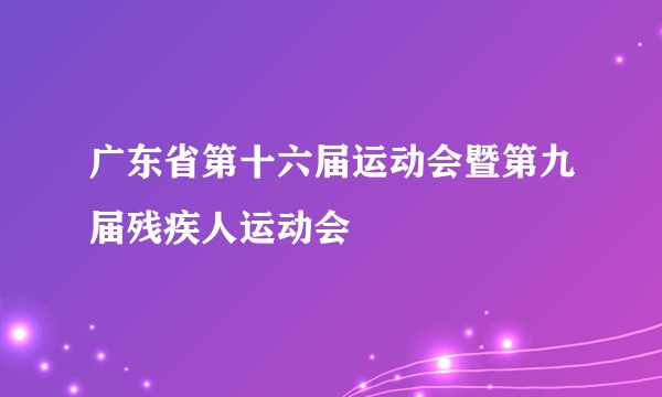 广东省第十六届运动会暨第九届残疾人运动会