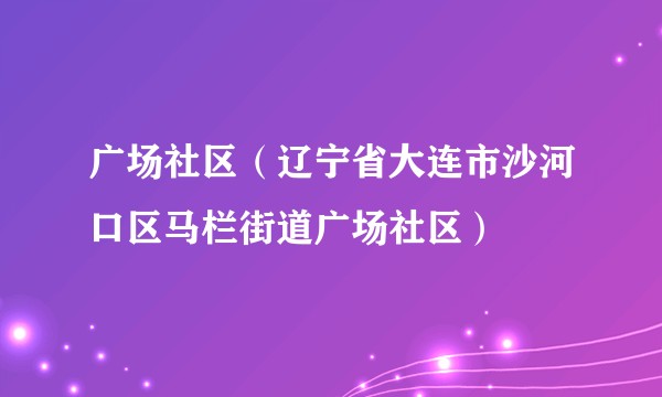 广场社区（辽宁省大连市沙河口区马栏街道广场社区）