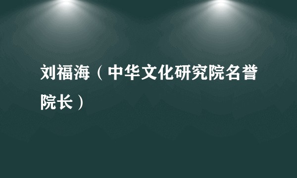 刘福海（中华文化研究院名誉院长）