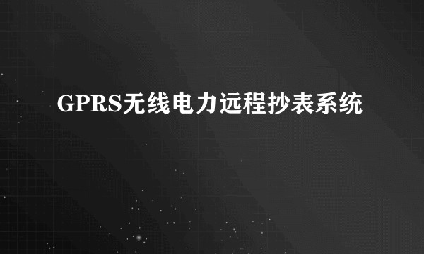 GPRS无线电力远程抄表系统