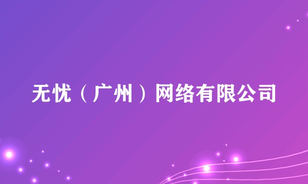无忧(广州)网络有限公司