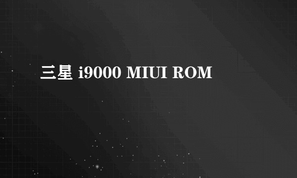 三星 i9000 MIUI ROM