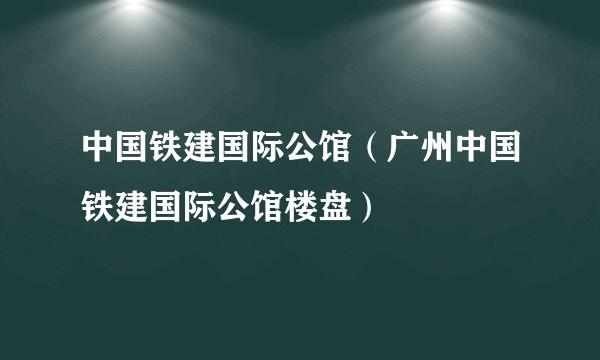 中国铁建国际公馆（广州中国铁建国际公馆楼盘）
