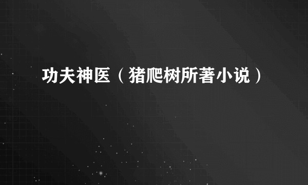 功夫神医(猪爬树所著小说)
