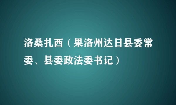 洛桑扎西(果洛州达日县委常委、县委政法委书记)
