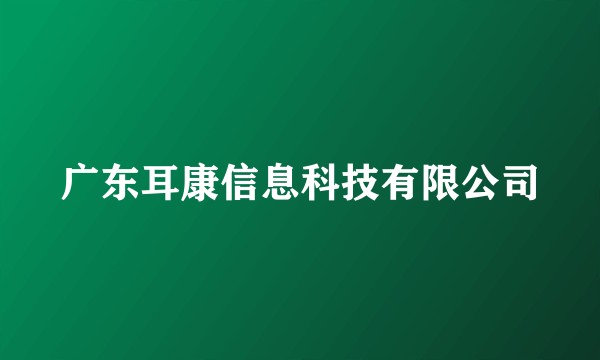 广东耳康信息科技有限公司