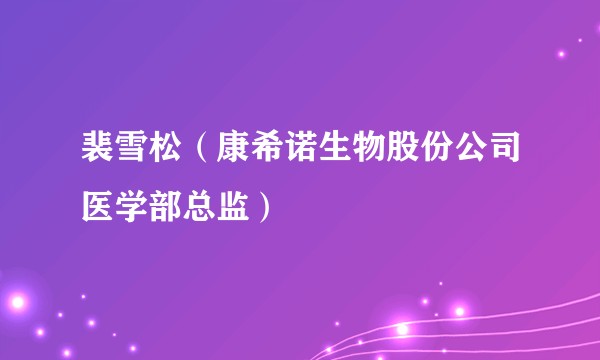 裴雪松（康希诺生物股份公司医学部总监）
