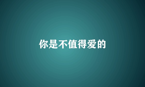 你是不值得爱的