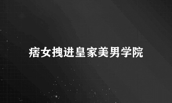 痞女拽进皇家美男学院