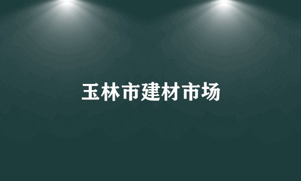 玉林市建材市场