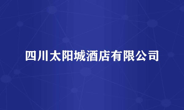 四川太阳城酒店有限公司
