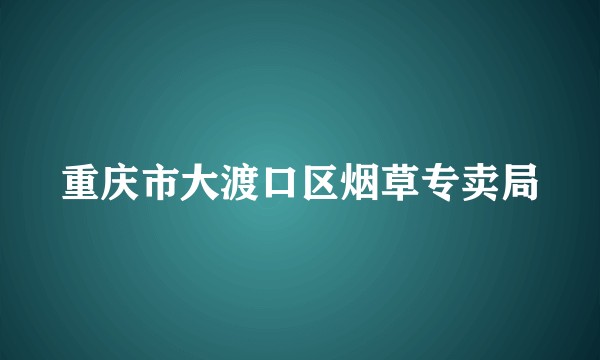 重庆市大渡口区烟草专卖局