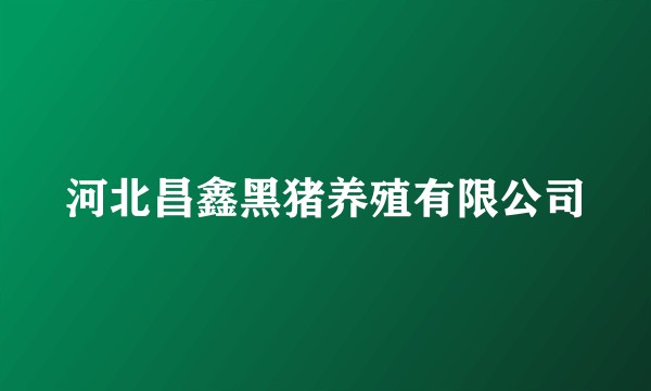 河北昌鑫黑猪养殖有限公司