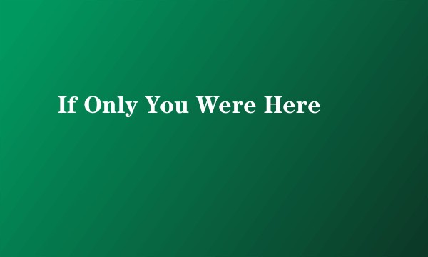If Only You Were Here